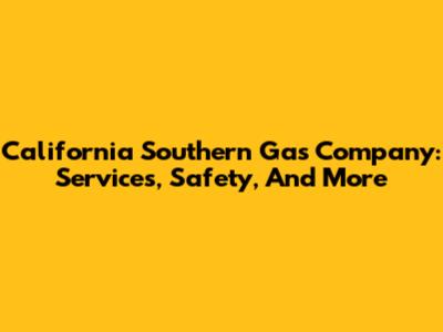 California Southern Gas Company: Services, Safety, And More