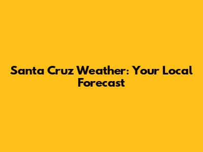 Santa Cruz Weather: Your Local Forecast
